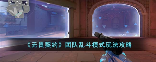 《无畏契约卡盟》团队乱斗模式玩法攻略 团队乱斗模式怎么玩(图1)