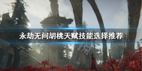 《永劫无间》胡桃技能带什么？胡桃天赋技能选择推荐(图1)