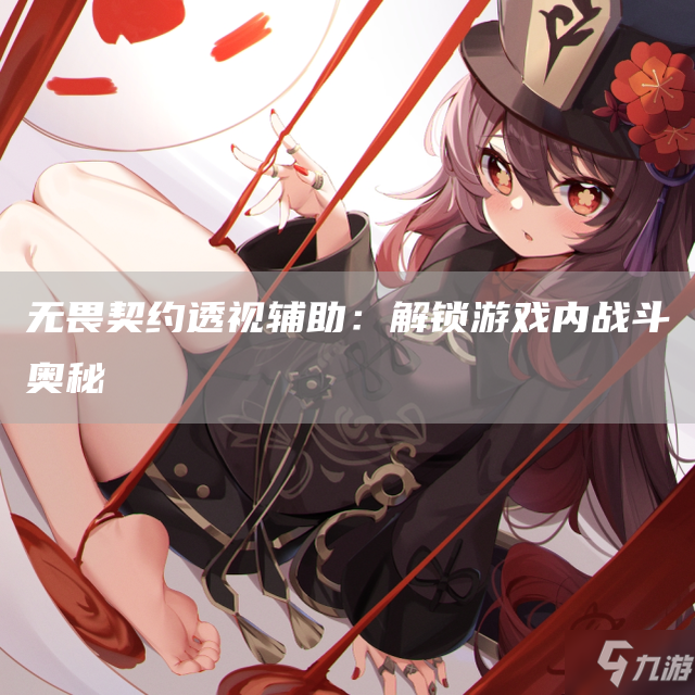 无畏契约透视辅助：解锁游戏内战斗奥秘(图1)
