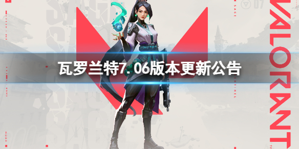 《无畏契约》7.06版本更新了什么内容？7.06版本更新公告(图1)