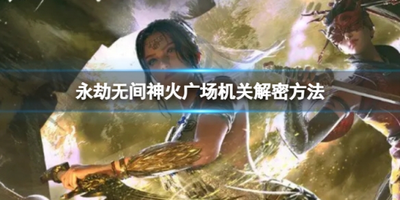 《永劫无间》神火广场解密怎么做 神火广场机关解密方法介绍(图1)