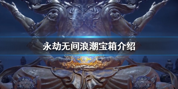 《永劫无间卡盟》新箱子是什么？浪潮宝箱介绍(图1)