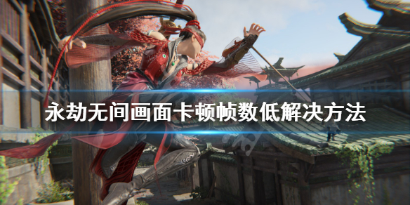《永劫无间》帧数低画面卡顿怎么办？画面卡顿帧数低解决方法(图1)