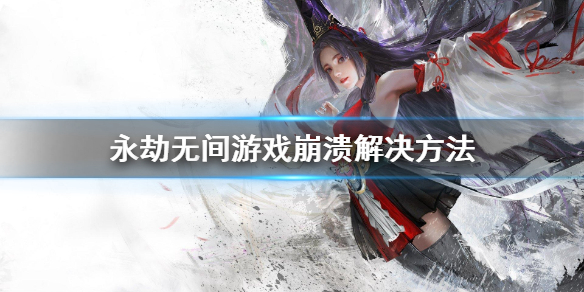 《永劫无间》游戏崩溃怎么办？游戏崩溃解决方案(图1)