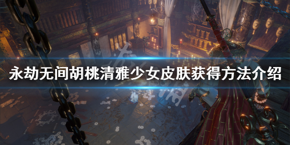 《永劫无间》清雅少女皮肤怎么获得？胡桃清雅少女皮肤获得方法介绍(图1)