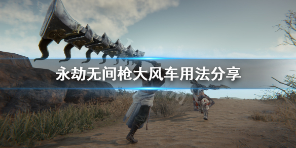 《永劫无间卡盟》枪大风车怎么用？枪大风车用法分享(图1)