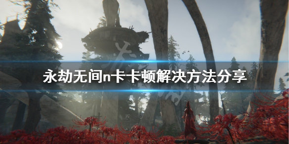 《永劫无间》n卡卡顿怎么办？n卡卡顿解决方法分享(图1)