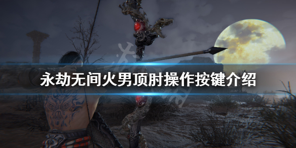 《永劫无间》火男冲拳怎么放？火男顶肘操作按键介绍(图1)