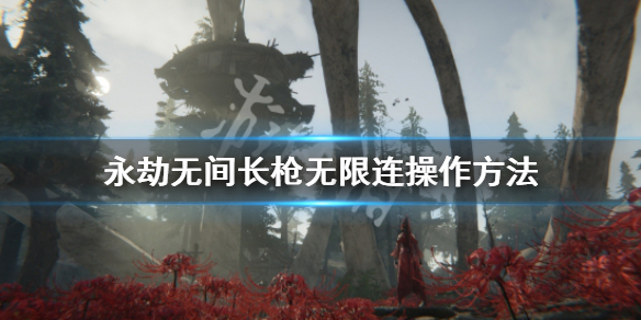《永劫无间》长枪无限连怎么操作？长枪无限连操作方法(图1)
