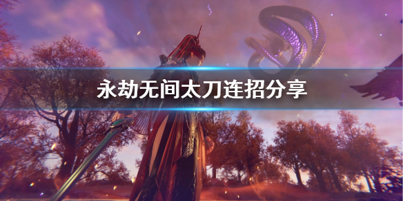 《永劫无间卡盟》太刀连招是什么？太刀连招分享(图1)