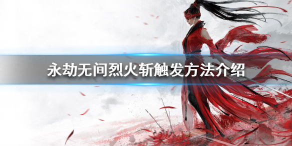 《永劫无间辅助卡盟》烈火斩怎么用 烈火斩触发方法介绍(图1)