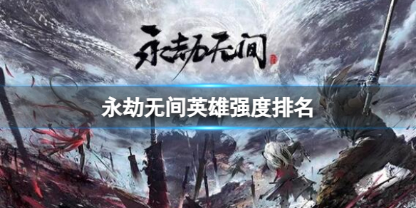 《永劫无间卡盟》2023年11月最新英雄强度排名一览(图1)