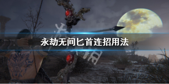 《永劫无间》匕首连招怎么用？匕首连招用法(图1)