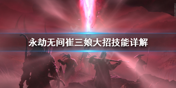 《永劫无间》崔三娘大招怎么选？崔三娘大招技能详解(图1)