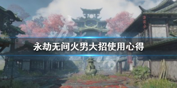《永劫无间》火男大招怎么放？火男大招使用心得(图1)
