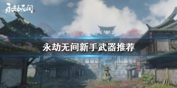 《永劫无间卡盟》新手用什么武器？新手武器推荐(图1)