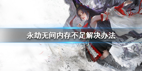 《永劫无间辅助》内存不足怎么办 内存不足解决办法(图1)