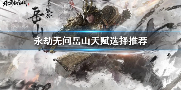 《永劫无间卡盟》岳山怎么玩?岳山天赋选择推荐(图1) 《永劫无间卡盟》岳山怎么玩?岳山天赋选择推荐(图1)