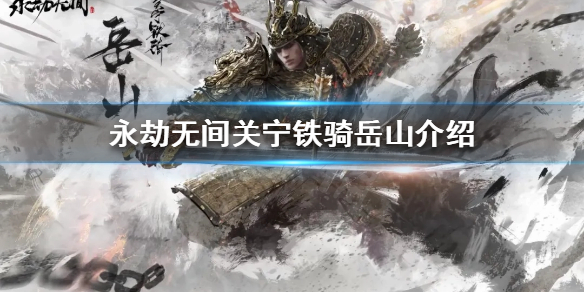 《永劫无间》岳山是谁？关宁铁骑岳山介绍(图1)
