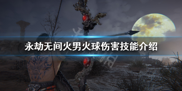 《永劫无间卡盟》火男怎么发火球？火男火球伤害技能介绍(图1)