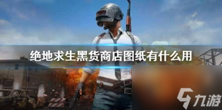 绝地求生黑货商店图纸作用介绍